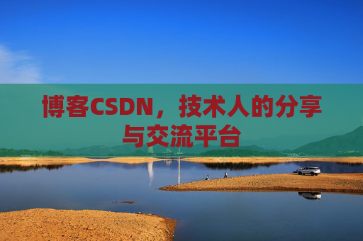 博客CSDN,技术人的分享与交流平台 博客CSDN,技术人的分享与交流平台