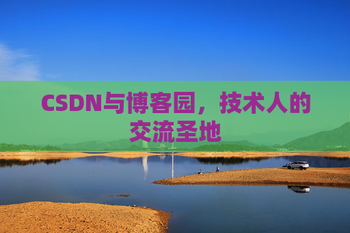 CSDN与博客园,技术人的交流圣地